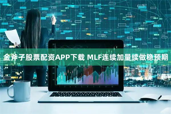 金斧子股票配资APP下载 MLF连续加量续做稳预期