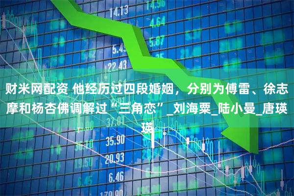 财米网配资 他经历过四段婚姻，分别为傅雷、徐志摩和杨杏佛调解过“三角恋”_刘海粟_陆小曼_唐瑛