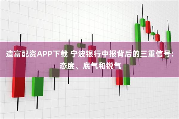 造富配资APP下载 宁波银行中报背后的三重信号: 态度、底气和锐气