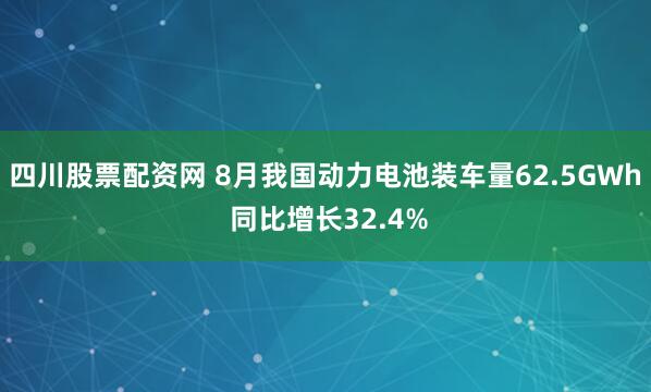 四川股票配资网 8月我国动力电池装车量62.5GWh 同比增长32.4%