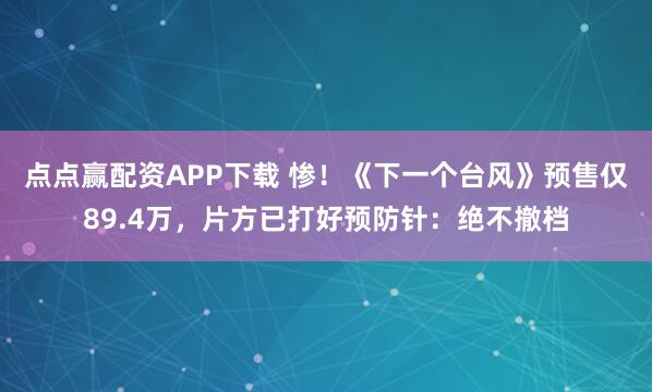 点点赢配资APP下载 惨！《下一个台风》预售仅89.4万，片方已打好预防针：绝不撤档