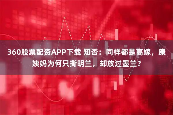 360股票配资APP下载 知否：同样都是高嫁，康姨妈为何只撕明兰，却放过墨兰？