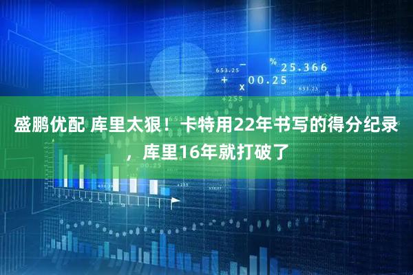 盛鹏优配 库里太狠！卡特用22年书写的得分纪录，库里16年就打破了