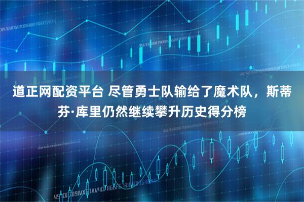 道正网配资平台 尽管勇士队输给了魔术队，斯蒂芬·库里仍然继续攀升历史得分榜