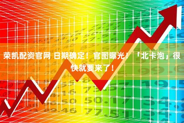 荣凯配资官网 日期确定！官图曝光！「北卡泡」很快就要来了！