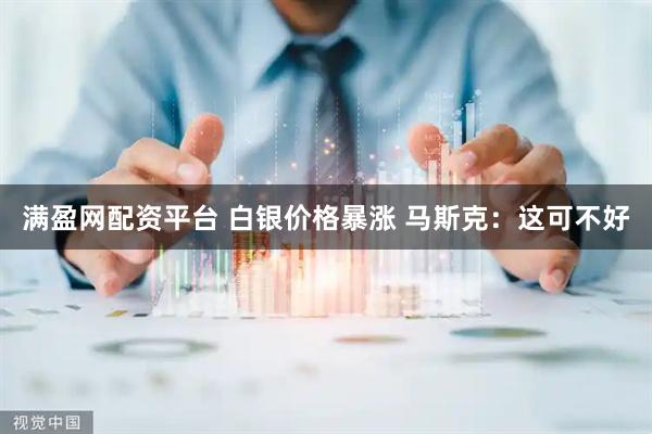 满盈网配资平台 白银价格暴涨 马斯克：这可不好