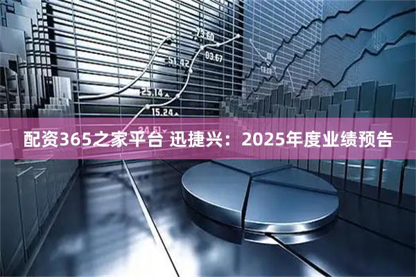 配资365之家平台 迅捷兴：2025年度业绩预告