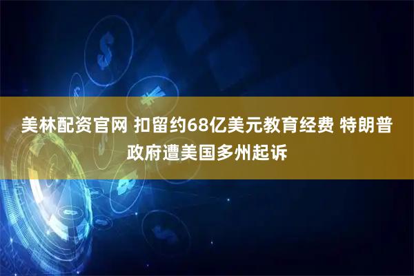 美林配资官网 扣留约68亿美元教育经费 特朗普政府遭美国多州起诉
