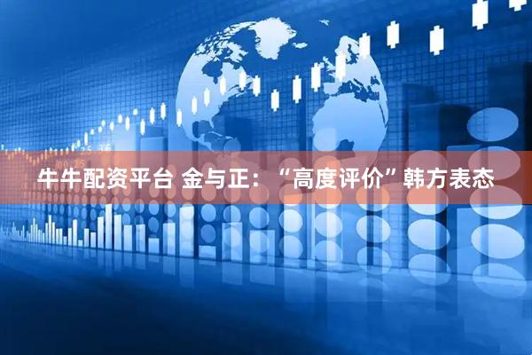牛牛配资平台 金与正：“高度评价”韩方表态