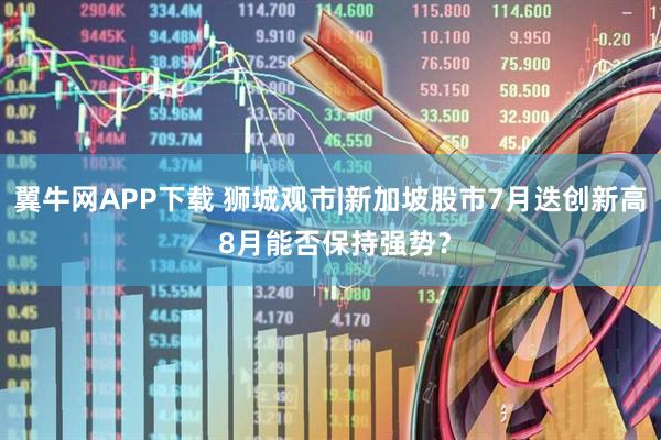 翼牛网APP下载 狮城观市|新加坡股市7月迭创新高 8月能否保持强势？