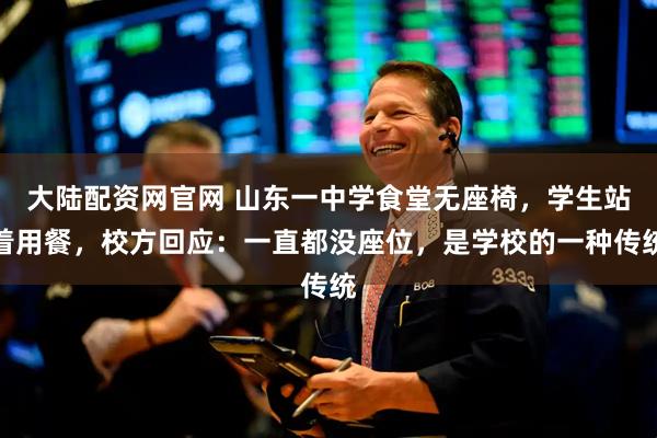 大陆配资网官网 山东一中学食堂无座椅，学生站着用餐，校方回应：一直都没座位，是学校的一种传统