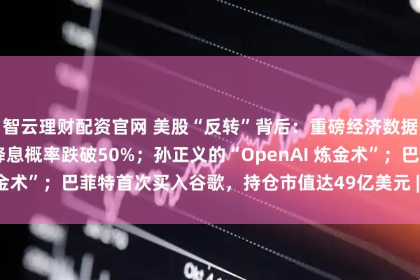 智云理财配资官网 美股“反转”背后：重磅经济数据发布时间确定，12月降息概率跌破50%；孙正义的“OpenAI 炼金术”；巴菲特首次买入谷歌，持仓市值达49亿美元 | 一周国际财经